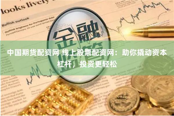 中國(guó)期貨配資網(wǎng) 線上股票配資網(wǎng)：助你撬動(dòng)資本杠桿，投資更輕松