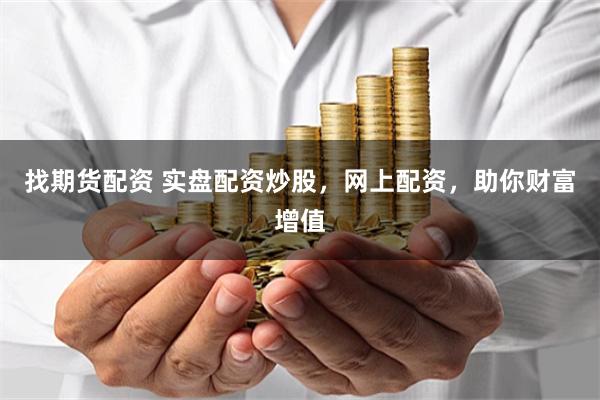 找期貨配資 實(shí)盤(pán)配資炒股，網(wǎng)上配資，助你財(cái)富增值