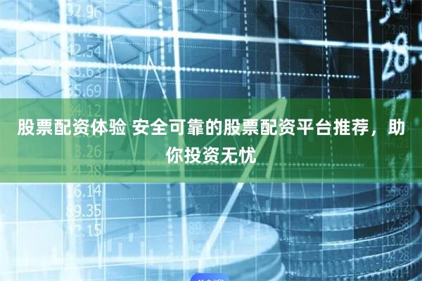 股票配資體驗(yàn) 安全可靠的股票配資平臺(tái)推薦，助你投資無(wú)憂